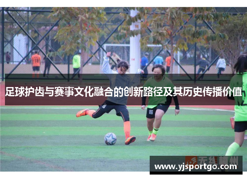 足球护齿与赛事文化融合的创新路径及其历史传播价值