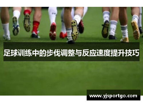 足球训练中的步伐调整与反应速度提升技巧